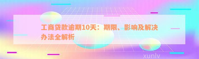 工商贷款逾期10天：期限、影响及解决办法全解析