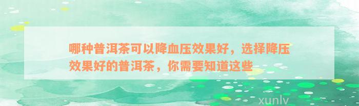 哪种普洱茶可以降血压效果好，选择降压效果好的普洱茶，你需要知道这些