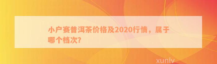 小户赛普洱茶价格及2020行情，属于哪个档次？