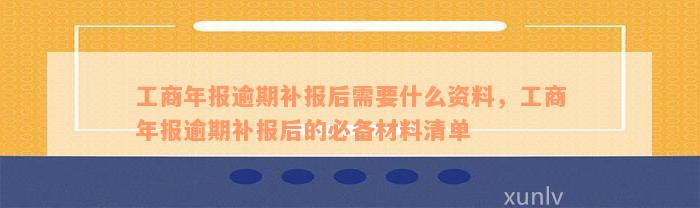 工商年报逾期补报后需要什么资料，工商年报逾期补报后的必备材料清单