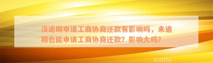 没逾期申请工商协商还款有影响吗，未逾期也能申请工商协商还款？影响大吗？