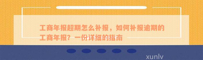 工商年报超期怎么补报，如何补报逾期的工商年报？一份详细的指南