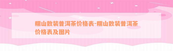 糯山散装普洱茶价格表-糯山散装普洱茶价格表及图片