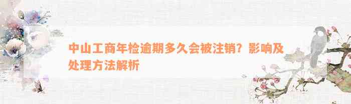 中山工商年检逾期多久会被注销？影响及处理方法解析