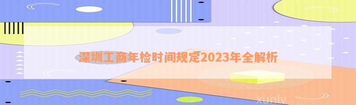 深圳工商年检时间规定2023年全解析