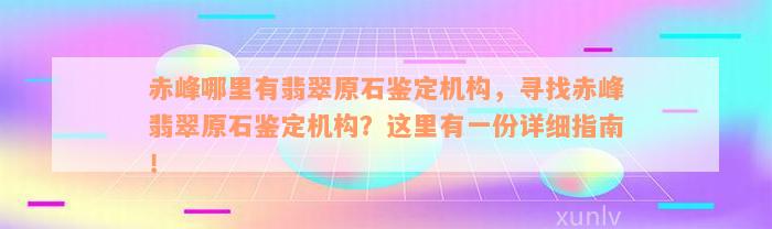 赤峰哪里有翡翠原石鉴定机构，寻找赤峰翡翠原石鉴定机构？这里有一份详细指南！