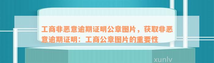 工商非恶意逾期证明公章图片，获取非恶意逾期证明：工商公章图片的重要性