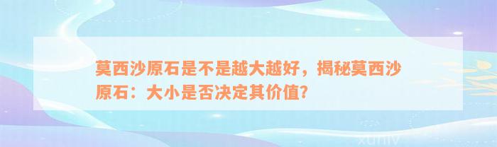 莫西沙原石是不是越大越好，揭秘莫西沙原石：大小是否决定其价值？