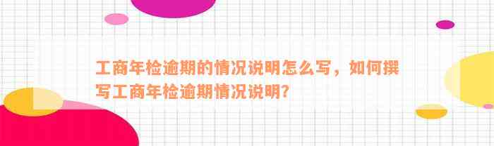 工商年检逾期的情况说明怎么写，如何撰写工商年检逾期情况说明？