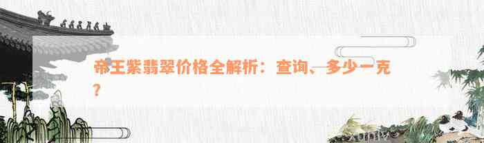 帝王紫翡翠价格全解析：查询、多少一克？