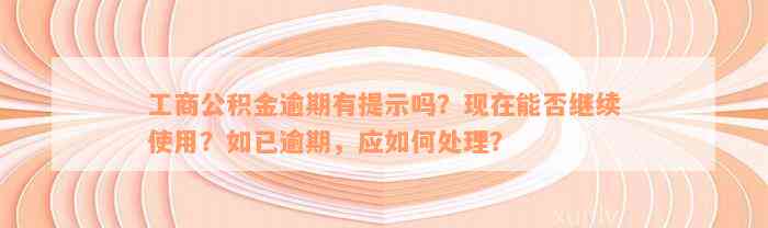 工商公积金逾期有提示吗？现在能否继续使用？如已逾期，应如何处理？