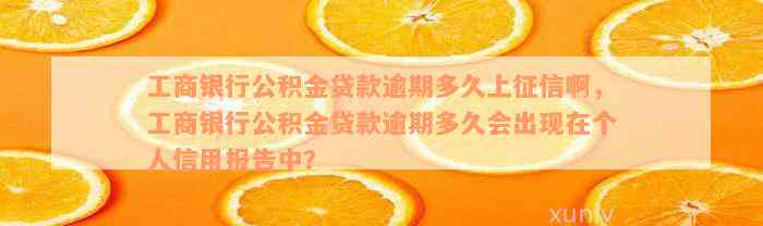 工商银行公积金贷款逾期多久上征信啊，工商银行公积金贷款逾期多久会出现在个人信用报告中？