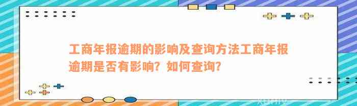 工商年报逾期的影响及查询方法工商年报逾期是否有影响？如何查询？