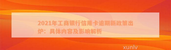 2021年工商银行信用卡逾期新政策出炉：具体内容及影响解析