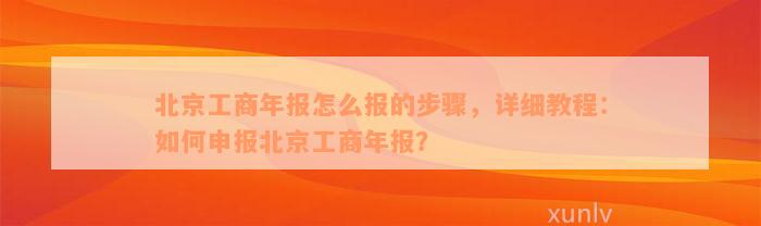 北京工商年报怎么报的步骤，详细教程：如何申报北京工商年报？