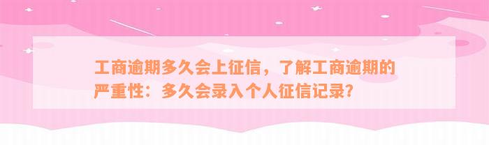 工商逾期多久会上征信，了解工商逾期的严重性：多久会录入个人征信记录？