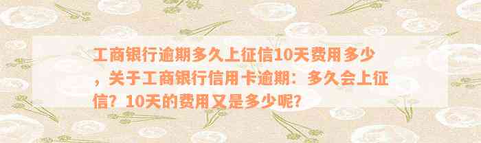 工商银行逾期多久上征信10天费用多少，关于工商银行信用卡逾期：多久会上征信？10天的费用又是多少呢？