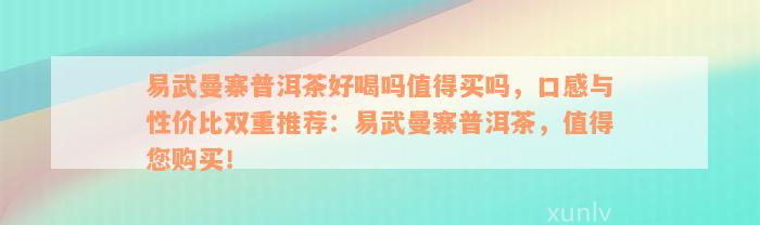 易武曼寨普洱茶好喝吗值得买吗，口感与性价比双重推荐：易武曼寨普洱茶，值得您购买！