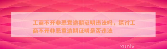 工商不开非恶意逾期证明违法吗，探讨工商不开非恶意逾期证明是否违法