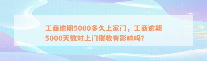 工商逾期5000多久上家门，工商逾期5000天数对上门催收有影响吗？