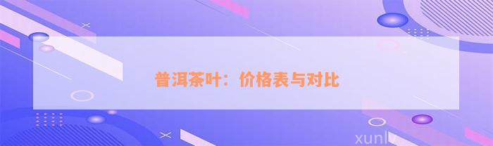 普洱茶叶：价格表与对比