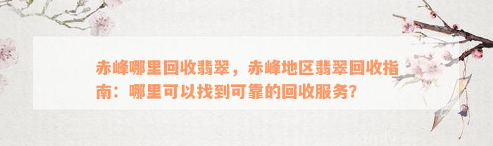 赤峰哪里回收翡翠，赤峰地区翡翠回收指南：哪里可以找到可靠的回收服务？