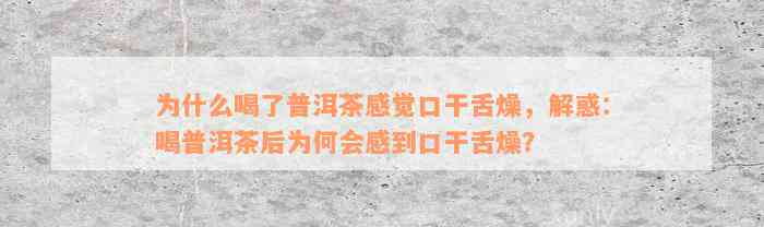 为什么喝了普洱茶感觉口干舌燥，解惑：喝普洱茶后为何会感到口干舌燥？