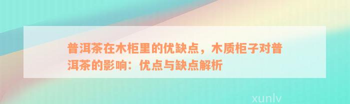 普洱茶在木柜里的优缺点，木质柜子对普洱茶的影响：优点与缺点解析