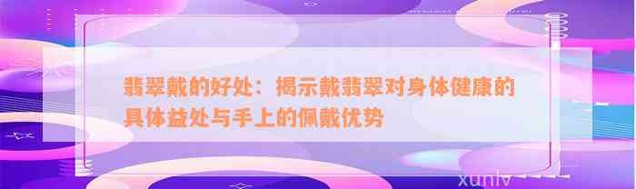 翡翠戴的好处：揭示戴翡翠对身体健康的具体益处与手上的佩戴优势