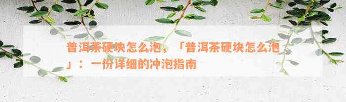 普洱茶硬块怎么泡，「普洱茶硬块怎么泡」：一份详细的冲泡指南