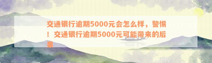 交通银行逾期5000元会怎么样，警惕！交通银行逾期5000元可能带来的后果