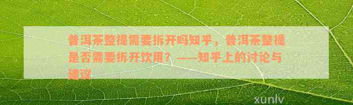 普洱茶整提需要拆开吗知乎，普洱茶整提是否需要拆开饮用？——知乎上的讨论与建议