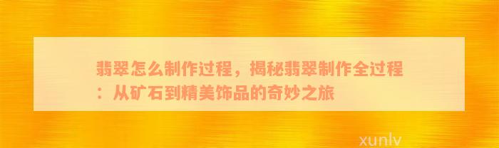 翡翠怎么制作过程，揭秘翡翠制作全过程：从矿石到精美饰品的奇妙之旅