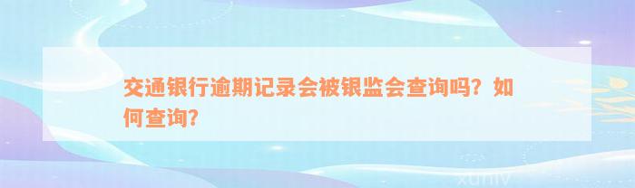 交通银行逾期记录会被银监会查询吗？如何查询？