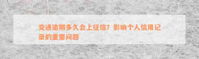 交通逾期多久会上征信？影响个人信用记录的重要问题