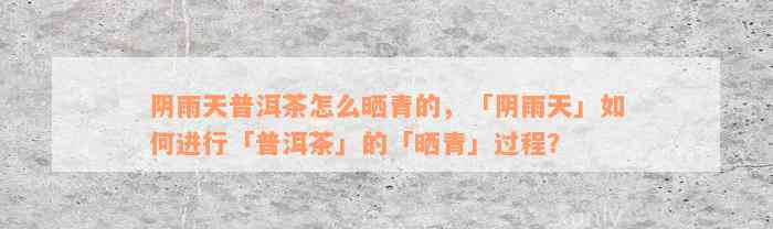 阴雨天普洱茶怎么晒青的，「阴雨天」如何进行「普洱茶」的「晒青」过程？