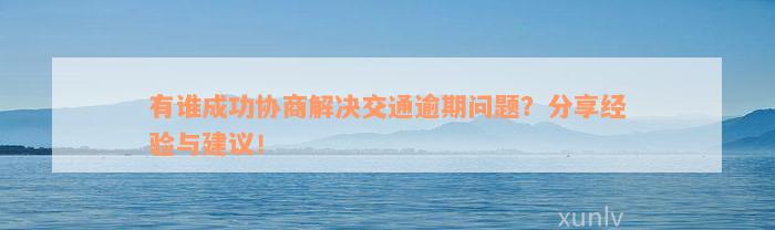 有谁成功协商解决交通逾期问题？分享经验与建议！