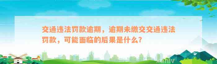 交通违法罚款逾期，逾期未缴交交通违法罚款，可能面临的后果是什么？