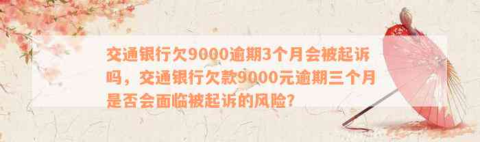 交通银行欠9000逾期3个月会被起诉吗，交通银行欠款9000元逾期三个月是否会面临被起诉的风险？