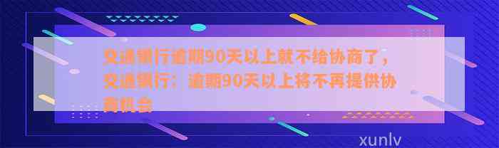 交通银行逾期90天以上就不给协商了，交通银行：逾期90天以上将不再提供协商机会