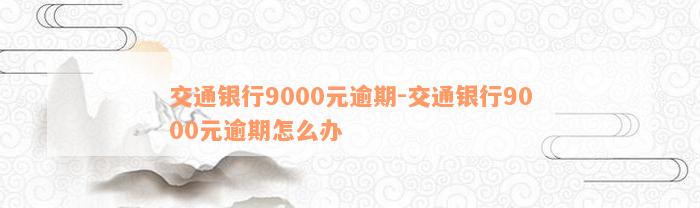 交通银行9000元逾期-交通银行9000元逾期怎么办