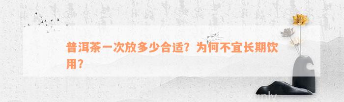 普洱茶一次放多少合适？为何不宜长期饮用？