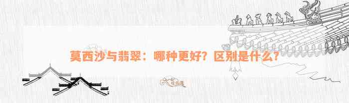 莫西沙与翡翠：哪种更好？区别是什么？