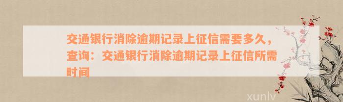 交通银行消除逾期记录上征信需要多久，查询：交通银行消除逾期记录上征信所需时间