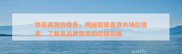 翡翠高货价格表，揭秘翡翠高货市场价格表：了解高品质翡翠的价格范围