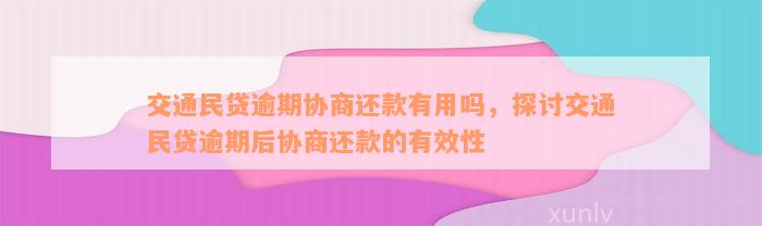 交通民贷逾期协商还款有用吗，探讨交通民贷逾期后协商还款的有效性