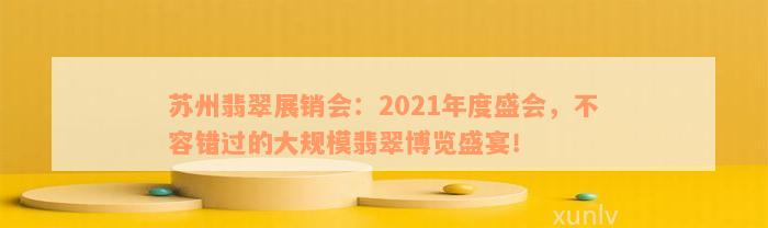 苏州翡翠展销会：2021年度盛会，不容错过的大规模翡翠博览盛宴！