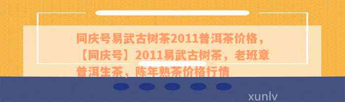 同庆号易武古树茶2011普洱茶价格，【同庆号】2011易武古树茶，老班章普洱生茶，陈年熟茶价格行情