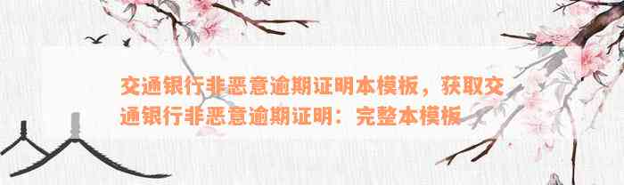 交通银行非恶意逾期证明本模板，获取交通银行非恶意逾期证明：完整本模板