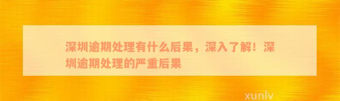 深圳逾期处理有什么后果，深入了解！深圳逾期处理的严重后果